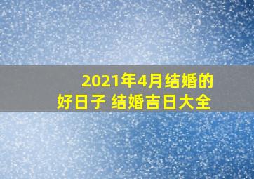 2021年4月结婚的好日子 结婚吉日大全